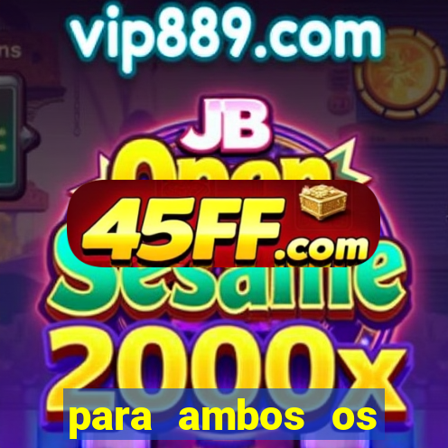 para ambos os times marcam 1 e 2 tempo